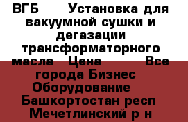 ВГБ-1000 Установка для вакуумной сушки и дегазации трансформаторного масла › Цена ­ 111 - Все города Бизнес » Оборудование   . Башкортостан респ.,Мечетлинский р-н